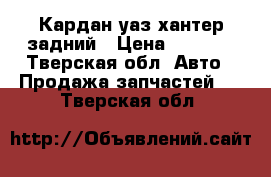 Кардан уаз хантер задний › Цена ­ 1 500 - Тверская обл. Авто » Продажа запчастей   . Тверская обл.